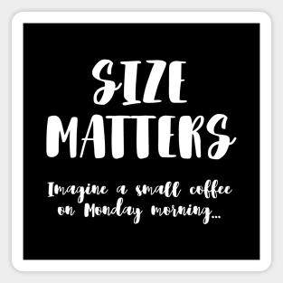 SIZE MATTERS Imagine a small coffee on Monday morning... Magnet